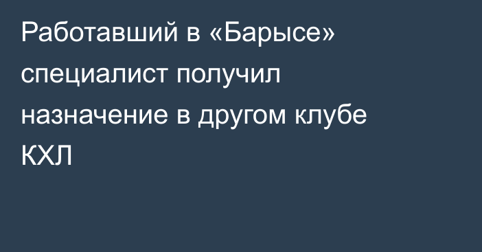 Работавший в «Барысе» специалист получил назначение в другом клубе КХЛ