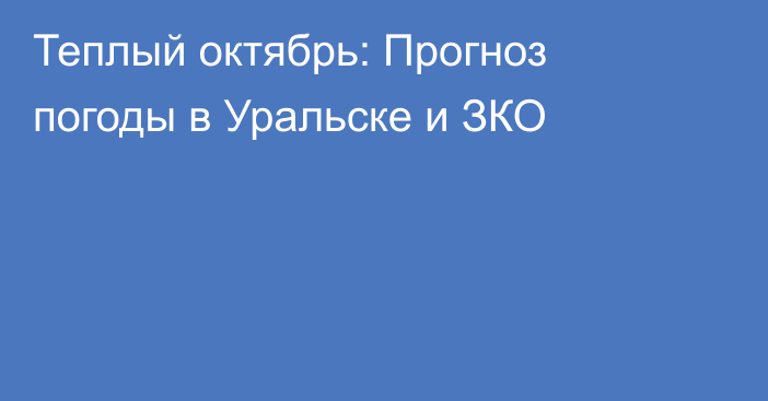 Теплый октябрь: Прогноз погоды в Уральске и ЗКО