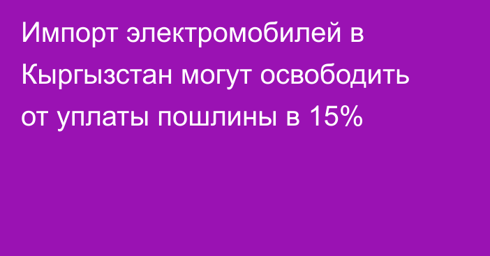 Импорт электромобилей в Кыргызстан могут освободить от уплаты пошлины в 15%