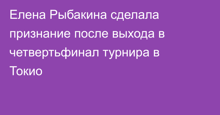 Елена Рыбакина сделала признание после выхода в четвертьфинал турнира в Токио