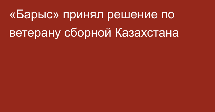 «Барыс» принял решение по ветерану сборной Казахстана