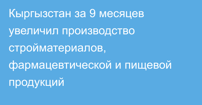 Кыргызстан за 9 месяцев увеличил производство стройматериалов, фармацевтической и пищевой продукций