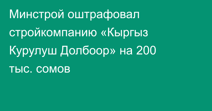 Минстрой оштрафовал стройкомпанию «Кыргыз Курулуш Долбоор» на 200 тыс. сомов