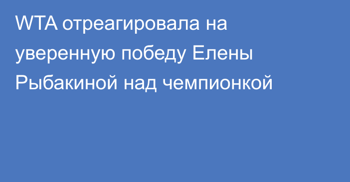 WTA отреагировала на уверенную победу Елены Рыбакиной над чемпионкой