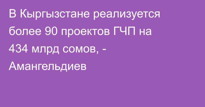 В Кыргызстане реализуется более 90 проектов ГЧП на 434 млрд сомов, - Амангельдиев