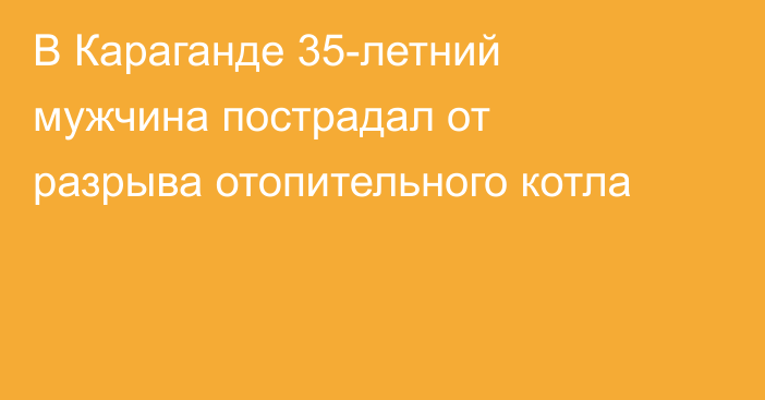 В Караганде 35-летний мужчина пострадал от разрыва отопительного котла