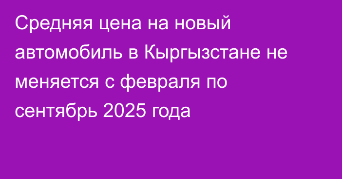Средняя цена на новый автомобиль в Кыргызстане не меняется с февраля по сентябрь 2025 года