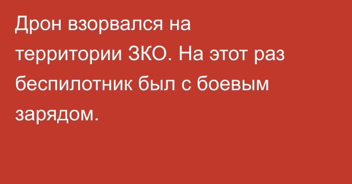 Дрон взорвался на территории ЗКО. На этот раз беспилотник был с боевым зарядом.