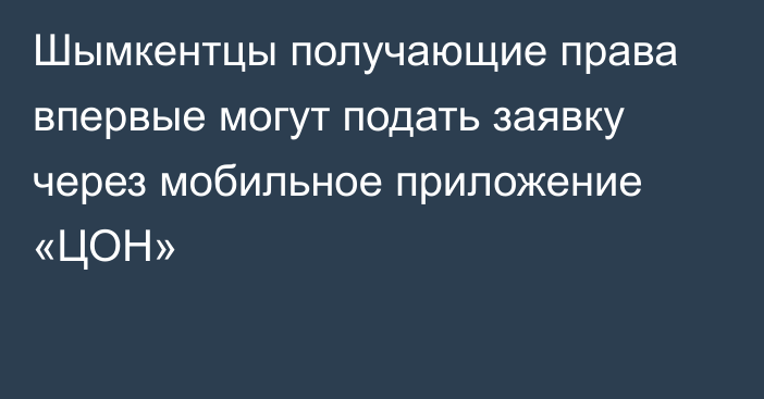 Шымкентцы получающие права впервые могут подать заявку через мобильное приложение «ЦОН»