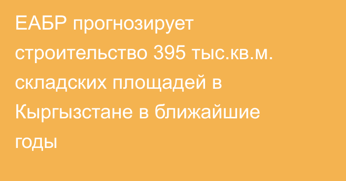 ЕАБР прогнозирует строительство 395 тыс.кв.м. складских площадей в Кыргызстане в ближайшие годы