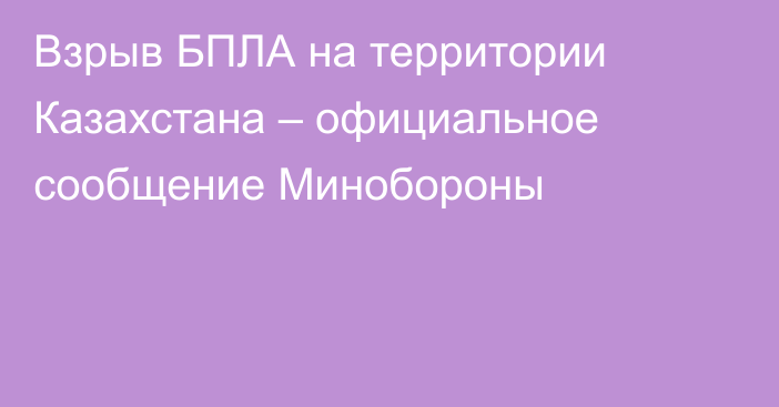 Взрыв БПЛА на территории Казахстана – официальное сообщение Минобороны