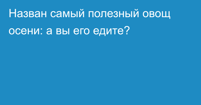Назван самый полезный овощ осени: а вы его едите?