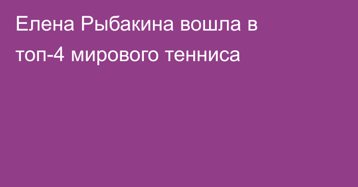 Елена Рыбакина вошла в топ-4 мирового тенниса