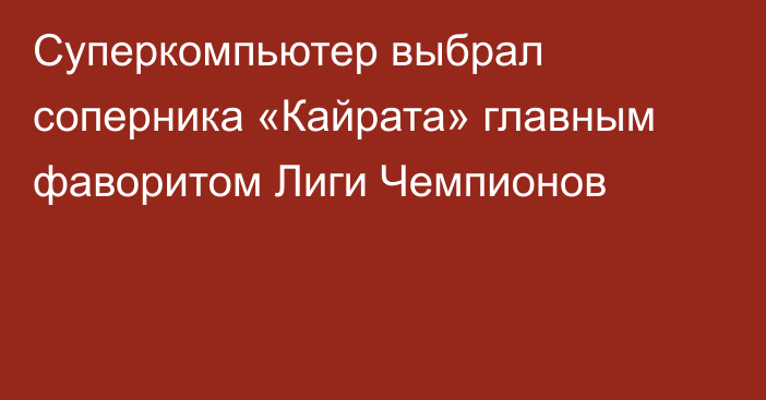 Суперкомпьютер выбрал соперника «Кайрата» главным фаворитом Лиги Чемпионов