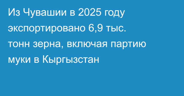 Из Чувашии в 2025 году экспортировано 6,9 тыс. тонн зерна, включая партию муки в Кыргызстан