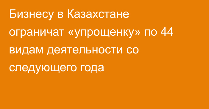 Бизнесу в Казахстане ограничат «упрощенку» по 44 видам деятельности со следующего года