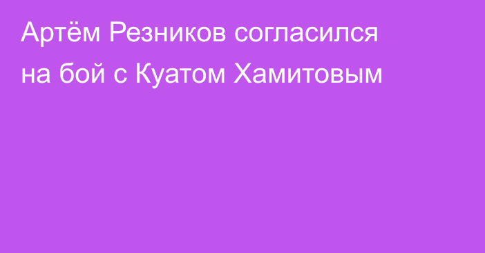 Артём Резников согласился на бой с Куатом Хамитовым