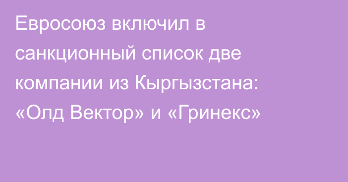 Евросоюз включил в санкционный список две компании из Кыргызстана: «Олд Вектор» и «Гринекс»