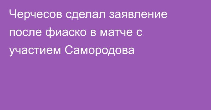 Черчесов сделал заявление после фиаско в матче с участием Самородова
