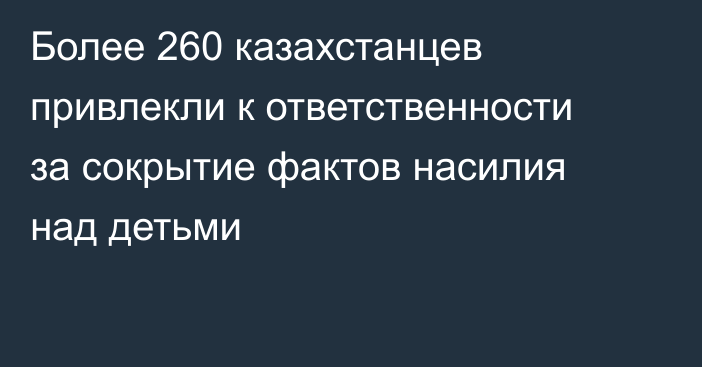 Более 260 казахстанцев привлекли к ответственности за сокрытие фактов насилия над детьми