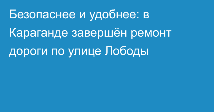 Безопаснее и удобнее: в Караганде завершён ремонт дороги по улице Лободы