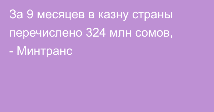 За 9 месяцев в казну страны перечислено 324 млн сомов, - Минтранс