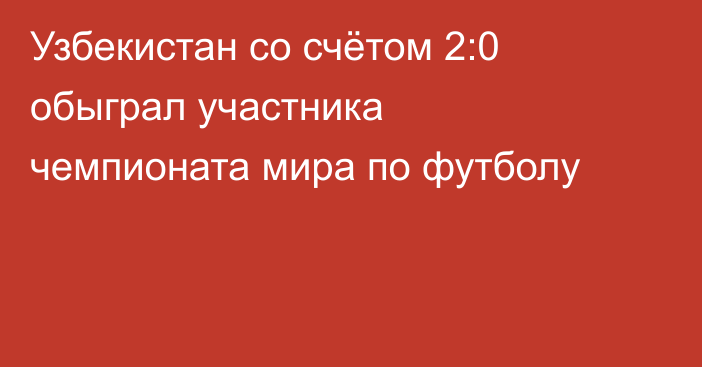 Узбекистан со счётом 2:0 обыграл участника чемпионата мира по футболу