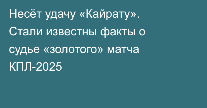 Несёт удачу «Кайрату». Стали известны факты о судье «золотого» матча КПЛ-2025