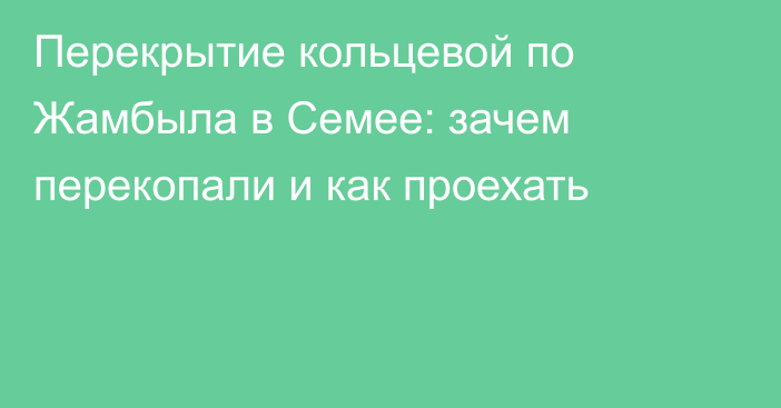 Перекрытие кольцевой по Жамбыла в Семее: зачем перекопали и как проехать
