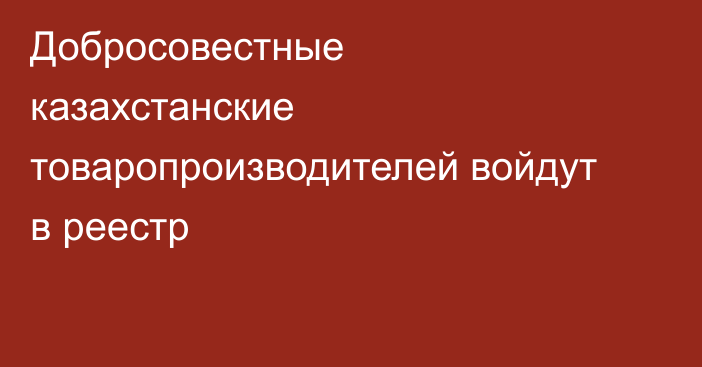Добросовестные казахстанские товаропроизводителей войдут в реестр