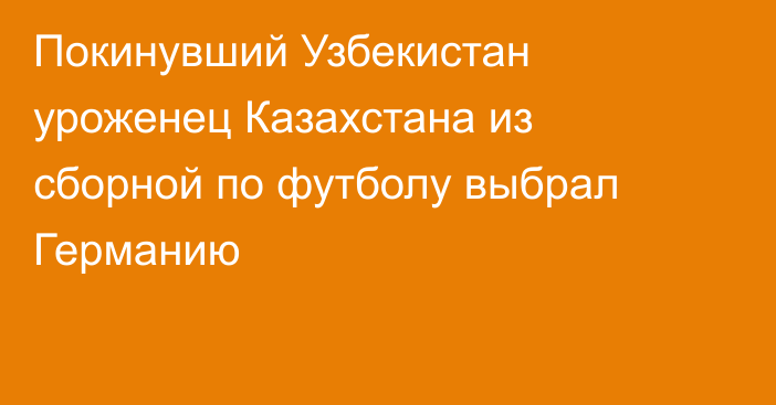 Покинувший Узбекистан уроженец Казахстана из сборной по футболу выбрал Германию