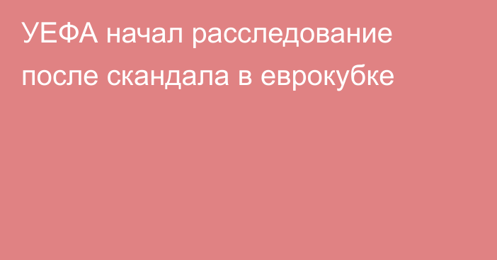 УЕФА начал расследование после скандала в еврокубке