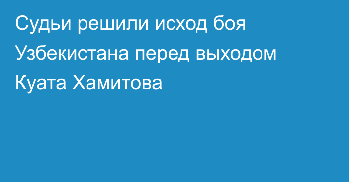 Судьи решили исход боя Узбекистана перед выходом Куата Хамитова