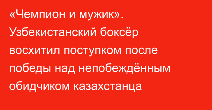 «Чемпион и мужик». Узбекистанский боксёр восхитил поступком после победы над непобеждённым обидчиком казахстанца