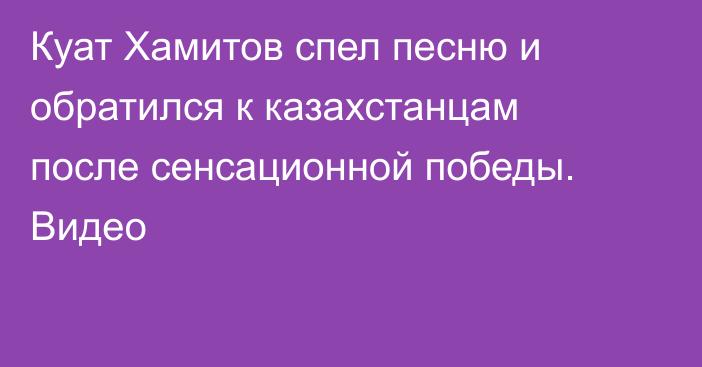 Куат Хамитов спел песню и обратился к казахстанцам после сенсационной победы. Видео