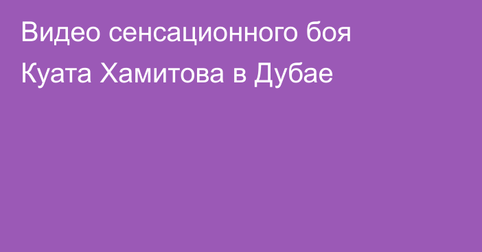 Видео сенсационного боя Куата Хамитова в Дубае