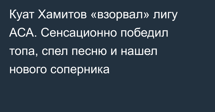 Куат Хамитов «взорвал» лигу АСА. Сенсационно победил топа, спел песню и нашел нового соперника