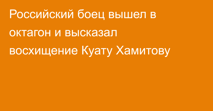 Российский боец вышел в октагон и высказал восхищение Куату Хамитову