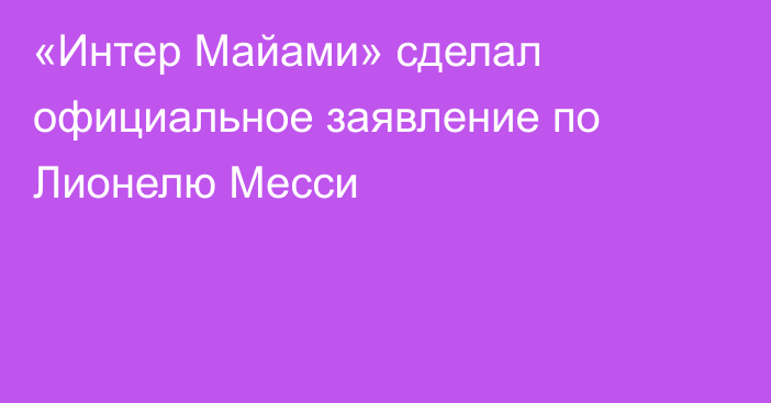 «Интер Майами» сделал официальное заявление по Лионелю Месси