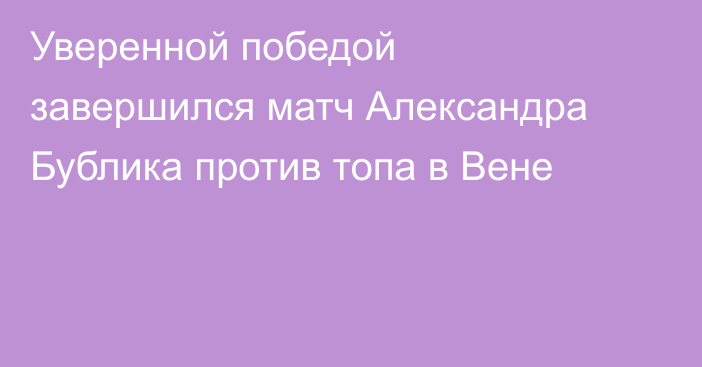 Уверенной победой завершился матч Александра Бублика против топа в Вене