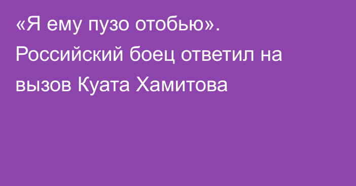 «Я ему пузо отобью». Российский боец ответил на вызов Куата Хамитова