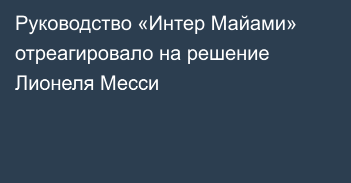 Руководство «Интер Майами» отреагировало на решение Лионеля Месси
