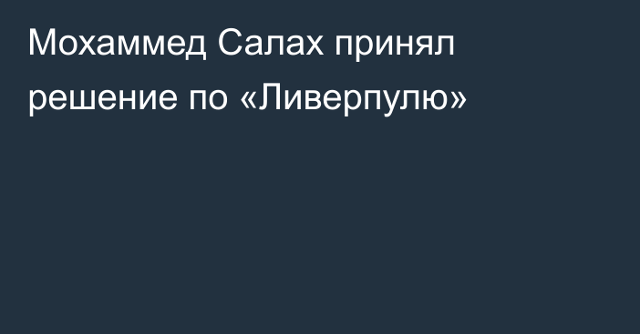 Мохаммед Салах принял решение по «Ливерпулю»