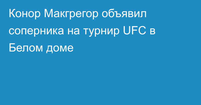 Конор Макгрегор объявил соперника на турнир UFC в Белом доме
