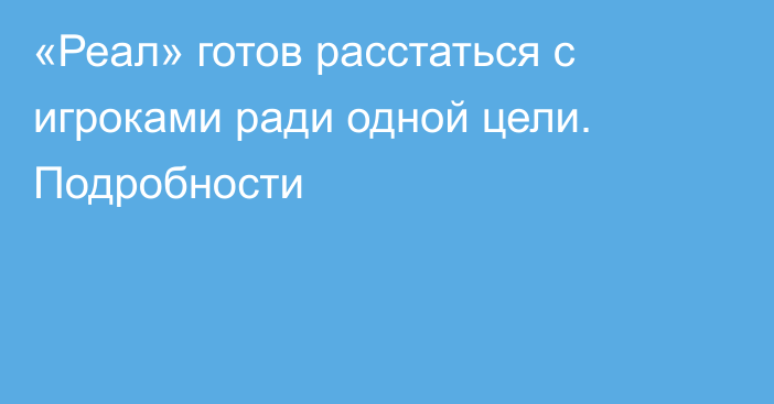 «Реал» готов расстаться с игроками ради одной цели. Подробности