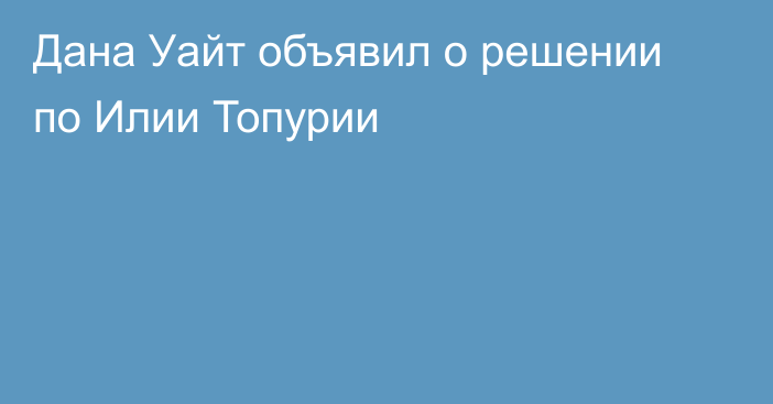 Дана Уайт объявил о решении по Илии Топурии
