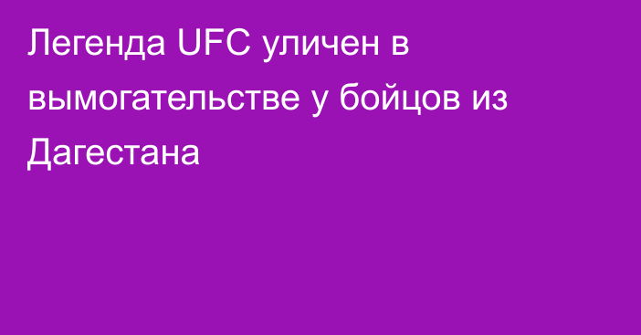Легенда UFC уличен в вымогательстве у бойцов из Дагестана