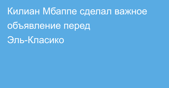Килиан Мбаппе сделал важное объявление перед Эль-Класико