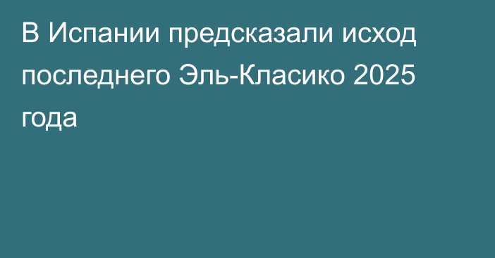 В Испании предсказали исход последнего Эль-Класико 2025 года