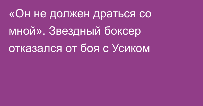 «Он не должен драться со мной». Звездный боксер отказался от боя с Усиком
